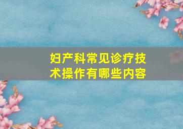 妇产科常见诊疗技术操作有哪些内容