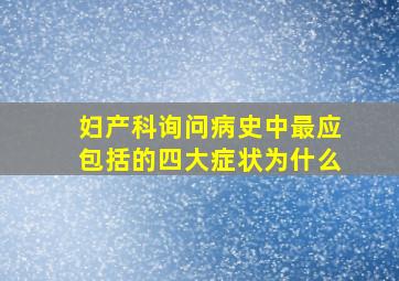 妇产科询问病史中最应包括的四大症状为什么