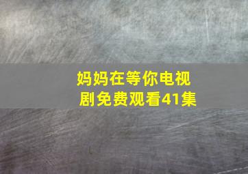 妈妈在等你电视剧免费观看41集