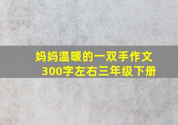 妈妈温暖的一双手作文300字左右三年级下册