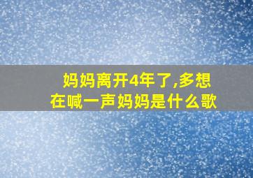 妈妈离开4年了,多想在喊一声妈妈是什么歌