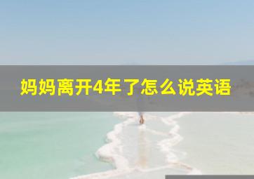 妈妈离开4年了怎么说英语