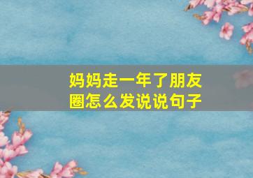 妈妈走一年了朋友圈怎么发说说句子