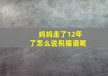 妈妈走了12年了怎么说祝福语呢