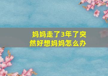 妈妈走了3年了突然好想妈妈怎么办