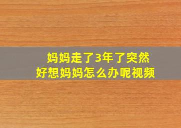 妈妈走了3年了突然好想妈妈怎么办呢视频