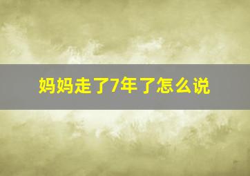 妈妈走了7年了怎么说