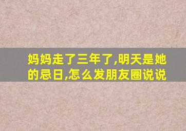 妈妈走了三年了,明天是她的忌日,怎么发朋友圈说说