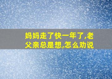 妈妈走了快一年了,老父亲总是想,怎么劝说