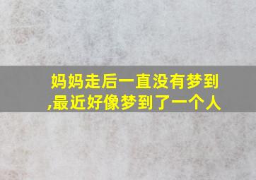 妈妈走后一直没有梦到,最近好像梦到了一个人