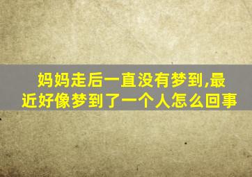 妈妈走后一直没有梦到,最近好像梦到了一个人怎么回事