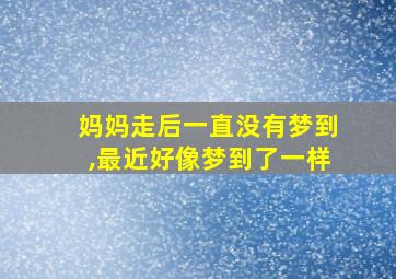 妈妈走后一直没有梦到,最近好像梦到了一样