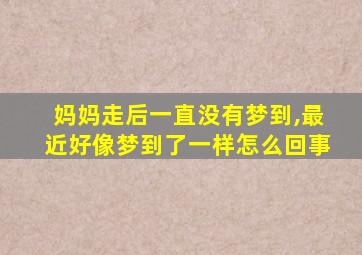 妈妈走后一直没有梦到,最近好像梦到了一样怎么回事