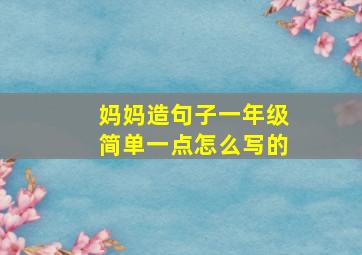 妈妈造句子一年级简单一点怎么写的