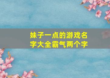 妹子一点的游戏名字大全霸气两个字