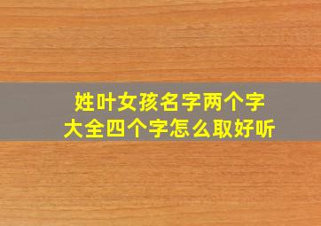 姓叶女孩名字两个字大全四个字怎么取好听