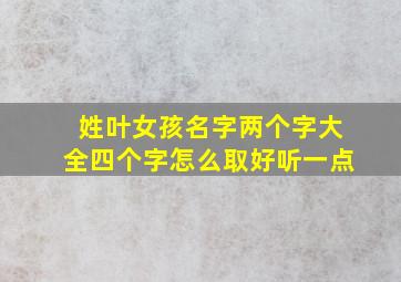 姓叶女孩名字两个字大全四个字怎么取好听一点