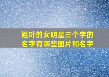 姓叶的女明星三个字的名字有哪些图片和名字