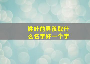 姓叶的男孩取什么名字好一个字