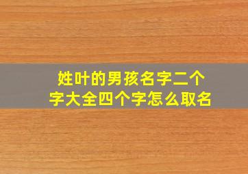 姓叶的男孩名字二个字大全四个字怎么取名