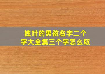 姓叶的男孩名字二个字大全集三个字怎么取