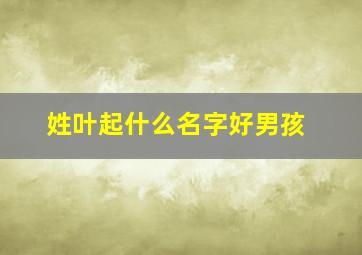 姓叶起什么名字好男孩