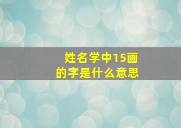 姓名学中15画的字是什么意思