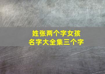 姓张两个字女孩名字大全集三个字