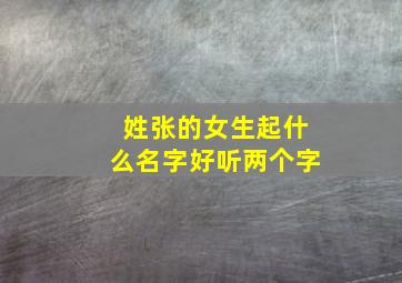 姓张的女生起什么名字好听两个字