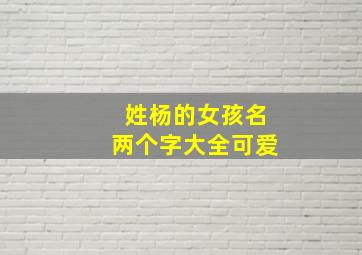 姓杨的女孩名两个字大全可爱