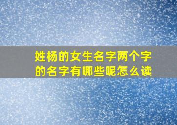 姓杨的女生名字两个字的名字有哪些呢怎么读