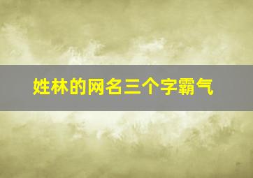 姓林的网名三个字霸气