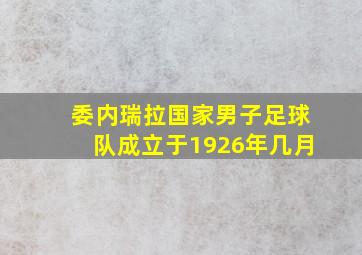 委内瑞拉国家男子足球队成立于1926年几月