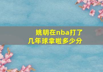 姚明在nba打了几年球拿啦多少分