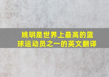 姚明是世界上最高的篮球运动员之一的英文翻译