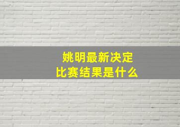 姚明最新决定比赛结果是什么