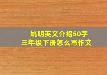 姚明英文介绍50字三年级下册怎么写作文