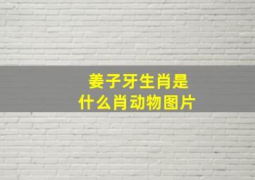 姜子牙生肖是什么肖动物图片