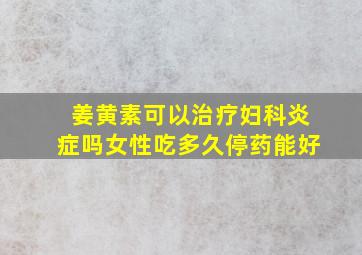 姜黄素可以治疗妇科炎症吗女性吃多久停药能好