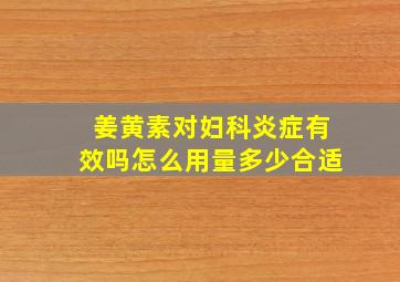 姜黄素对妇科炎症有效吗怎么用量多少合适