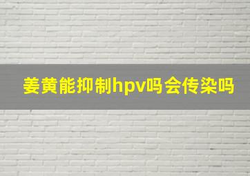 姜黄能抑制hpv吗会传染吗