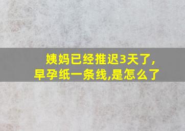 姨妈已经推迟3天了,早孕纸一条线,是怎么了