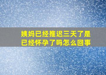 姨妈已经推迟三天了是已经怀孕了吗怎么回事