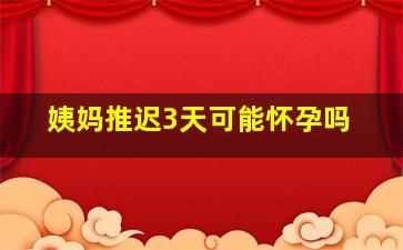 姨妈推迟3天可能怀孕吗