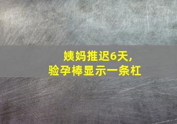 姨妈推迟6天,验孕棒显示一条杠