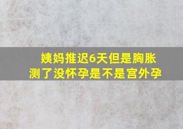 姨妈推迟6天但是胸胀测了没怀孕是不是宫外孕