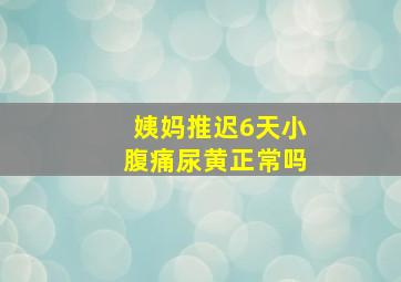 姨妈推迟6天小腹痛尿黄正常吗