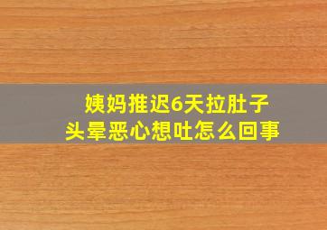 姨妈推迟6天拉肚子头晕恶心想吐怎么回事