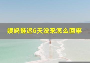 姨妈推迟6天没来怎么回事