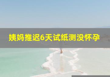 姨妈推迟6天试纸测没怀孕